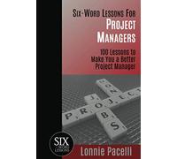Six-Word Lessons For Project Managers: 100 Six-Word Lessons To Make You A Better Project Manager: 1