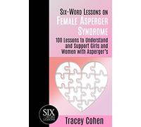 Six-Word Lessons on Female Asperger Syndrome: 100 Lessons to Understand and Support Girls and Women with Asperger's: 31 (The Six-Word Lessons Series)