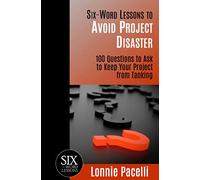 Six-Word Lessons to Avoid Project Disaster: 100 Questions to Ask to Keep Your Project from Tanking: 7 (The Six-Word Lessons Series)