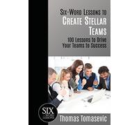 Six-Word Lessons to Create Stellar Teams: 100 Lessons to Drive Your Teams to Success: 42 (The Six-Word Lessons Series)
