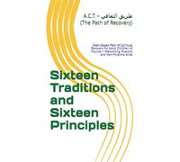 Sixteen Traditions and Sixteen Principles: For Adult Children of Trauma - Welcoming Muslims and Non-Muslims Alike (A.C.T. 16-Step Recovery Series ... ... Adult Children of Trauma - Guided by Islam)