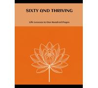 Sixty And Thriving: Life Lessons In One Hundred Pages