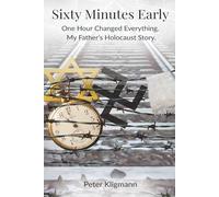 Sixty Minutes Early: One Hour Changed Everything. My Father’s Holocaust Story.