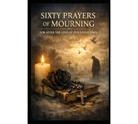 SIXTY PRAYERS OF MOURNING FOR AFTER THE LOSS OF OUR LOVED ONES