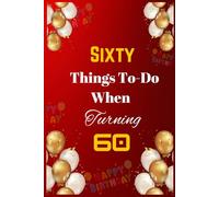 Sixty Things To Do When Turning 60 (Life Milestones: Your Guide to Living Boldly at Any Age)
