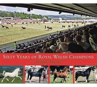 Sixty Years of Royal Welsh Champions: A Celebration of Welsh Pony and Cob Champions, 1947-2007