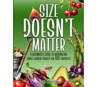 Size Doesn't Matter: A Beginner's Guide to Maximizing Small Garden Spaces for BIG Harvests
