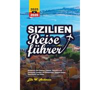 SIZILIEN REISEFÜHRER 2025-2026: Entdecken Sie Palermo, Catania, Taormina und versteckte Juwelen mit Reiserouten, lokalem Essen, Geschichte und Kultur