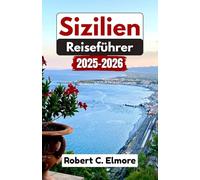 Sizilien Reiseführer 2025-2026: Tauchen Sie ein in rustikale Dörfer, wunderschöne Strände, Vulkanlandschaften, alte Tempel, charmante Kultur, köstliche Küche