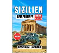 Sizilien Reiseführer 2025-2026: Von antiken Tempeln bis zu sonnenverwöhnten Stränden: Eine Reise durch Siziliens zeitlosen Charme und Kultur