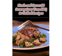Sizzle and Serve: 98 Scrumptious Tuna BBQ & Grilled Recipes