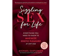 Sizzling Sex for Life: Everything You Need to Know to Maximize Erotic Pleasure at Any Age
