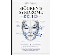 Sjögren’s Syndrome Relief: A Comprehensive Guide to Managing Dry Eyes, Dry Mouth, and Autoimmune Fatigue Through Natural Remedies, Dietary Solutions, and Practical Steps for Lifelong Relief