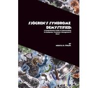 Sjögren's Syndrome Demystified: A Comprehensive Guide to Understanding Its Symptoms, Treatment, Management & More! (The Body at War: An Autoimmune Series)
