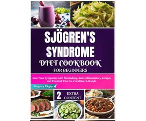 Sjögren's Syndrome Diet Cookbook for Beginners: Ease Your Symptoms with Nourishing, Anti-Inflammatory Recipes and Practical Tips for a Healthier Lifestyle