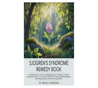 Sjogren’s Sydrome Remedy Book: A Comprehensive Guide to Managing Dryness, Fatigue, as well as Autoimmune Flare-Ups;Natural Methods for Reducing Inflammation, Boosting Immunity, and Restoring Balance