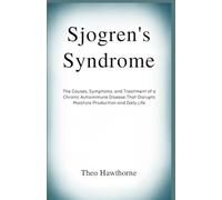 Sjogren’s Syndrome: The Causes, Symptoms, and Treatment of a Chronic Autoimmune Disease That Disrupts Moisture Production and Daily Life