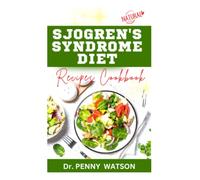 SJOGREN'S SYNDROME DIET RECIPES COOKBOOK: Expert Approved Foods and Meal Plan to Prevent, Manage and Control Sjogren Syndrome Symptoms
