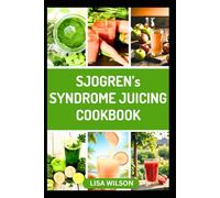 SJOGREN'S SYNDROME JUICING COOKBOOK: Nutritious Anti-inflammatory Fruits Blended Recipes to Relief Symptoms and Boost Immune