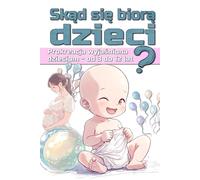 Skąd się biorą dzieci ?: Prokreacja wyjaśniona dzieciom - od 3 do 12 lat