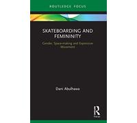 Skateboarding and Femininity: Gender, Space-making and Expressive Movement (Routledge Advances in Theatre & Performance Studies)
