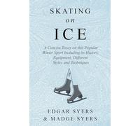 Skating on Ice - A Concise Essay on this Popular Winter Sport Including its History, Literature and Specific Techniques with Useful Diagrams