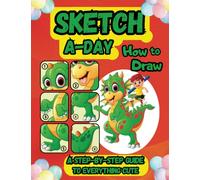 Sketch- a -Day: A Step-by-Step Guide on How to Draw Everything Cute!
