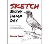 Sketch Every Damn Day : 52 Weeks of Lessons, Demos, Prompts, and Challenges to Improve Your Drawing Skills