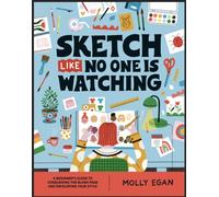 Sketch Like No One is Watching : A beginner's guide to conquering the blank page