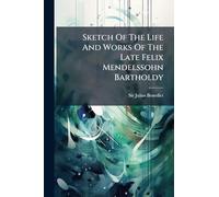 Sketch Of The Life And Works Of The Late Felix Mendelssohn Bartholdy