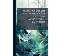 Sketch Of The Life And Works Of The Late Felix Mendelssohn Bartholdy