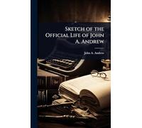 Sketch of the Official Life of John A. Andrew