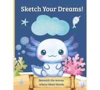 Sketch Your Dreams: Beneath the waves where ideas bloom (Axolotl’s Underwater Adventures)