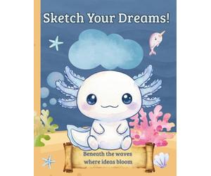 Sketch Your Dreams: Beneath the waves where ideas bloom (Axolotl’s Underwater Adventures)