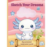 Sketch Your Dreams: My enchanted underwater world (Axolotl’s Underwater Adventures)