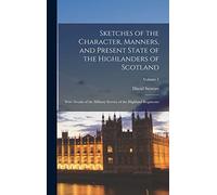 Sketches of the Character, Manners, and Present State of the Highlanders of Scotland: With Details of the Military Service of the Highland Regiments; Volume 1