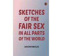 Sketches of the Fair Sex, in All Parts of the World