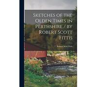 Sketches of the Olden Times in Perthshire / by Robert Scott Fittis