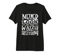 Sketching Never Look at Watch When Sketching Artist Premium T-Shirt