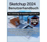 SketchUp 2024 Benutzerhandbuch: Das vollständige 3D-Modellierungshandbuch: Schritt-für-Schritt-Anleitung für professionelle Arbeitsabläufe in den ... mit Pro Tools, Erweiterungen und Layout