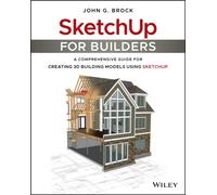 SketchUp for Builders : A Comprehensive Guide for Creating 3D Building Models Using SketchUp