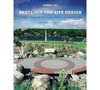 SketchUp for Site Design: A Guide to Modeling Site Plans, Terrain, and Architecture