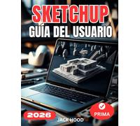 SKETCHUP GUÍA DEL USUARIO: Manual completo paso a paso para principiantes para dominar SketchUp 2026: configuración, modelado, optimización y flujos de trabajo profesionales