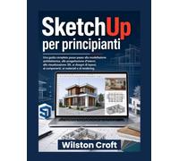 SketchUp per principianti: Una guida completa passo passo alla modellazione architettonica, alla progettazione d'interni, alla visualizzazione 3D, ai ... ai componenti, ai materiali e al rendering.