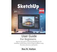 SketchUp User Guide 2026 For Beginners: Step-by-step guide to mastering SketchUp for 3D modeling, woodworking, interior design workflows using Pro tools, extensions, and LayOut