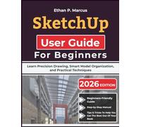 SketchUp User Guide For Beginners: Learn Precision Drawing, Smart Model Organization, and Practical Techniques