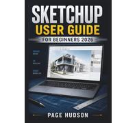 SketchUp User Guide USER GUIDE FOR BEGINNERS 2026: For Creating Accurate Models, Improving Workflows, And Presenting 3D Designs With Confidence