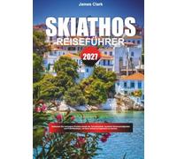 SKIATHOS REISEFÜHRER 2027: Entdecken Sie Geheimtipps abseits der ausgetretenen Pfade, berühmte Sehenswürdigkeiten und Profi-Reisetipps, die Ihren Urlaub unvergesslich machen