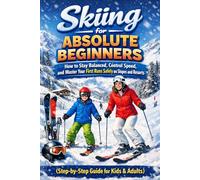 Skiing for Absolute Beginners: How to Stay Balanced, Control Speed, and Master Your First Runs Safely on Slopes and Resorts (Step-by-Step Guide for Kids & Adults)