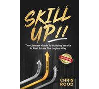 Skill Up!!: The Ultimate Guide To Building Wealth In Real Estate The Logical Way
